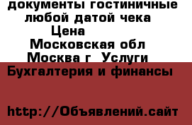 документы гостиничные любой датой чека › Цена ­ 1 000 - Московская обл., Москва г. Услуги » Бухгалтерия и финансы   